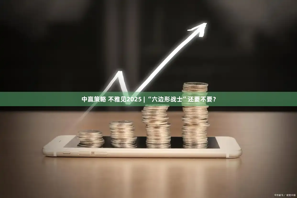 中赢策略 不雅见2025 | “六边形战士”还要不要？