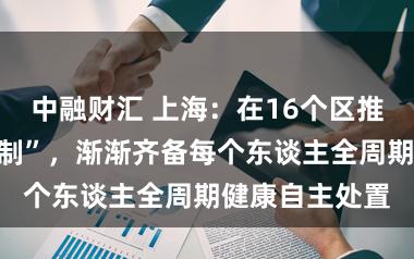 中融财汇 上海：在16个区推行“健康积分制”，渐渐齐备每个东谈主全周期健康自主处置