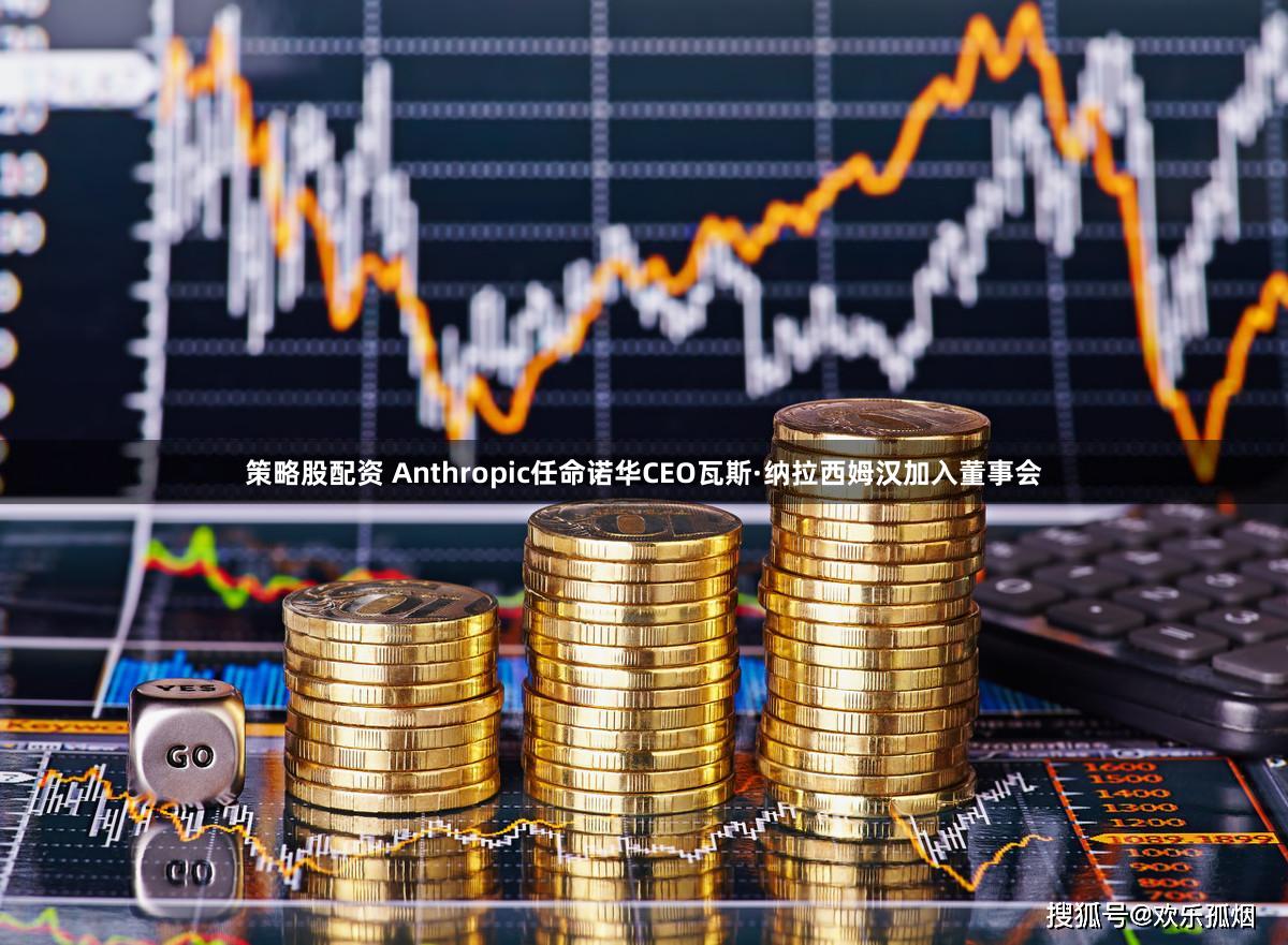 策略股配资 Anthropic任命诺华CEO瓦斯·纳拉西姆汉加入董事会