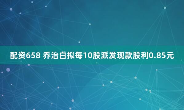 配资658 乔治白拟每10股派发现款股利0.85元