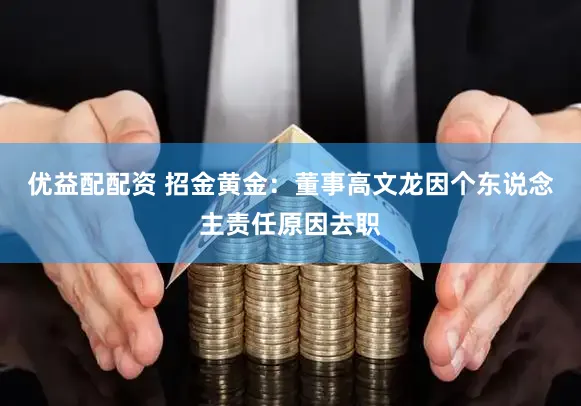 优益配配资 招金黄金：董事高文龙因个东说念主责任原因去职