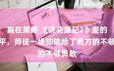 赢在策略 《桃花源记2》里的意难平，师徒一场却输给了我方的不够勇敢