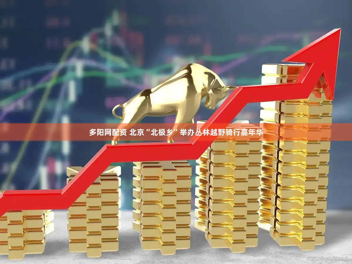 多阳网配资 北京“北极乡”举办丛林越野骑行嘉年华