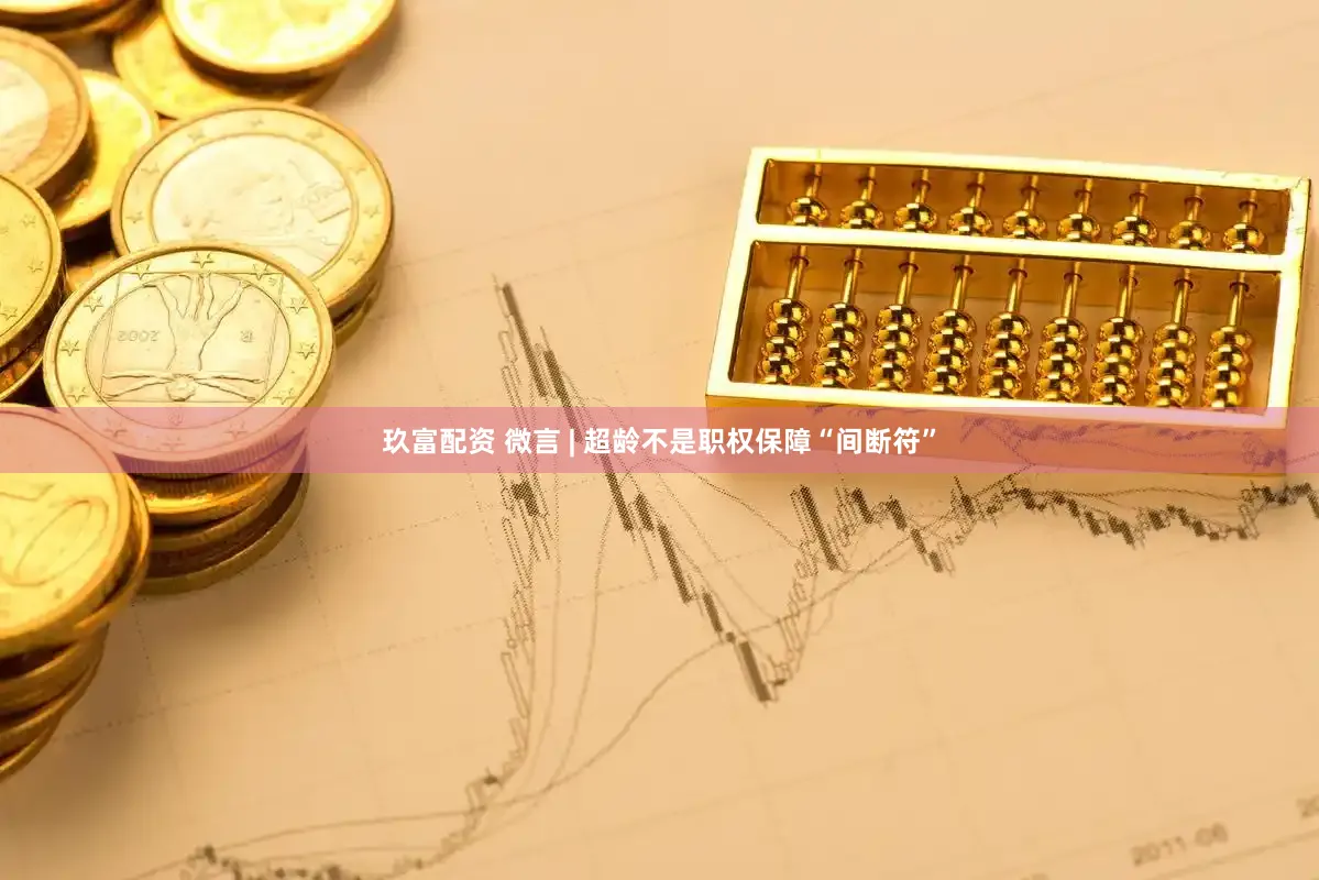 玖富配资 微言 | 超龄不是职权保障“间断符”