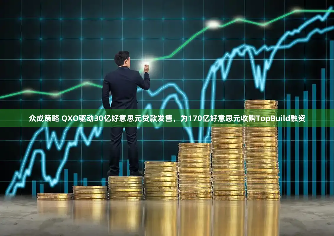 众成策略 QXO驱动30亿好意思元贷款发售，为170亿好意思元收购TopBuild融资