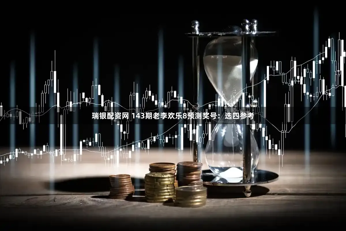 瑞银配资网 143期老李欢乐8预测奖号：选四参考