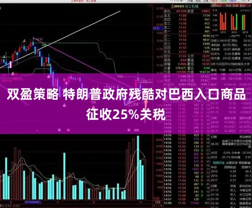 双盈策略 特朗普政府残酷对巴西入口商品征收25%关税