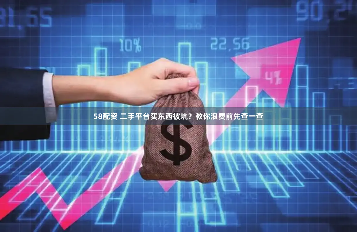 58配资 二手平台买东西被坑？教你浪费前先查一查