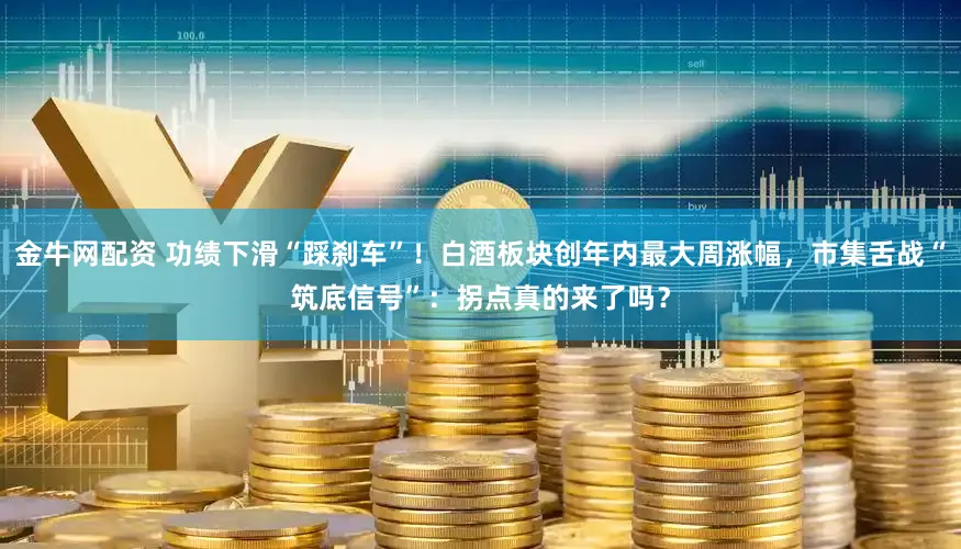 金牛网配资 功绩下滑“踩刹车”！白酒板块创年内最大周涨幅，市集舌战“筑底信号”：拐点真的来了吗？