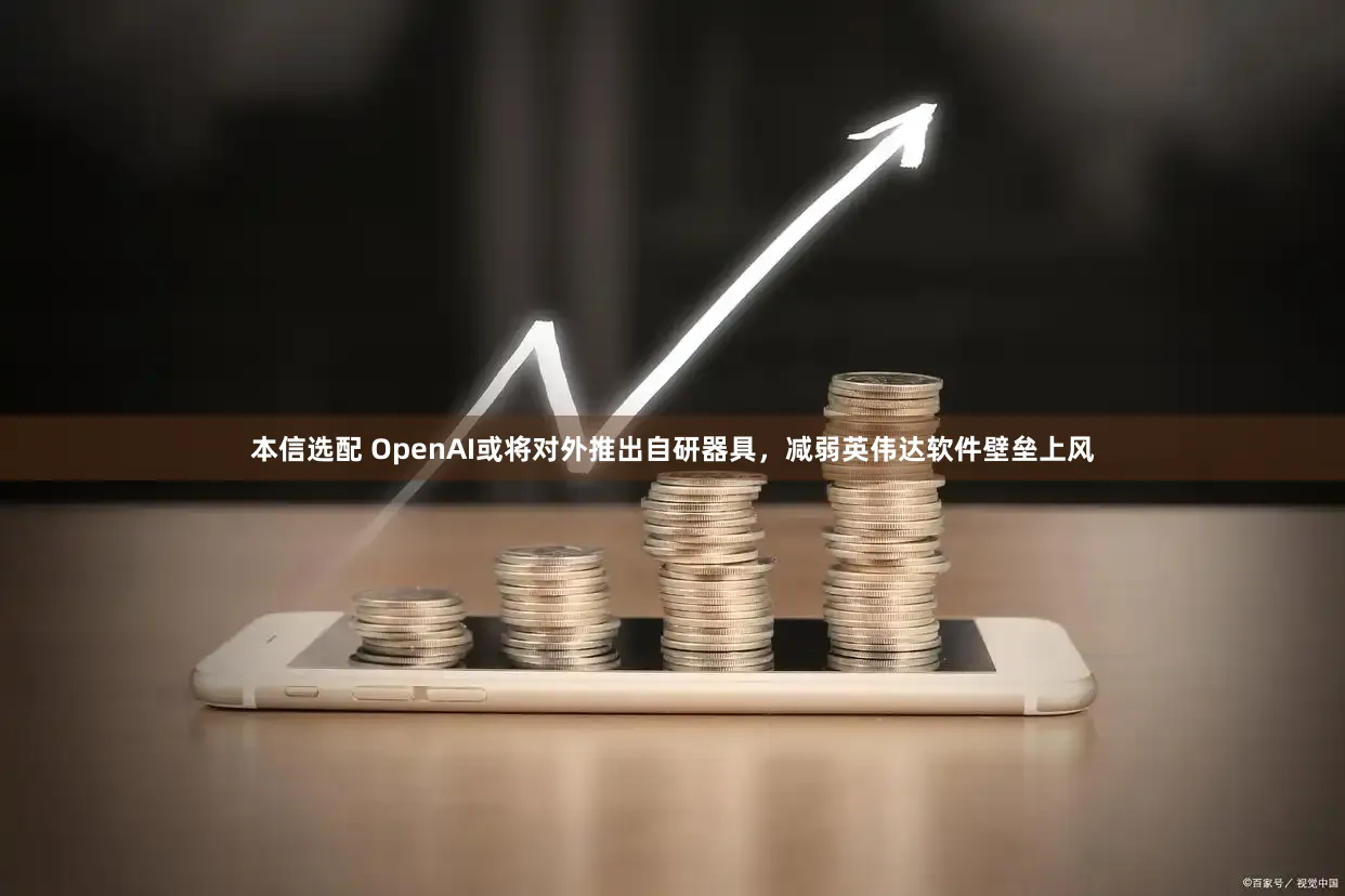 本信选配 OpenAI或将对外推出自研器具，减弱英伟达软件壁垒上风