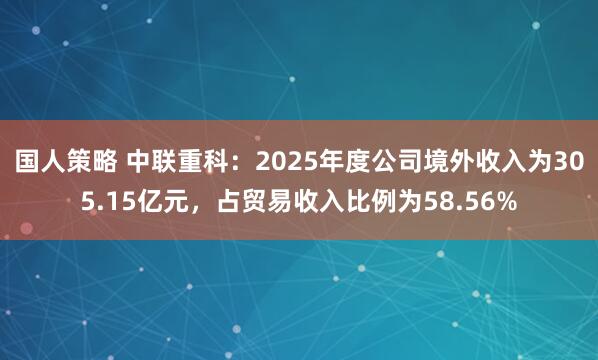 国人策略 中联重科：2025年度公司境外收入为305.15亿元，占贸易收入比例为58.56%