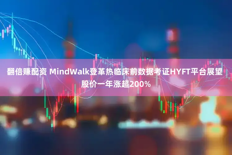 翻倍赚配资 MindWalk登革热临床前数据考证HYFT平台展望 股价一年涨超200%