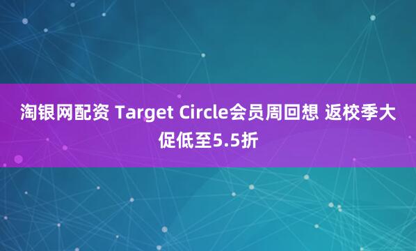 淘银网配资 Target Circle会员周回想 返校季大促低至5.5折