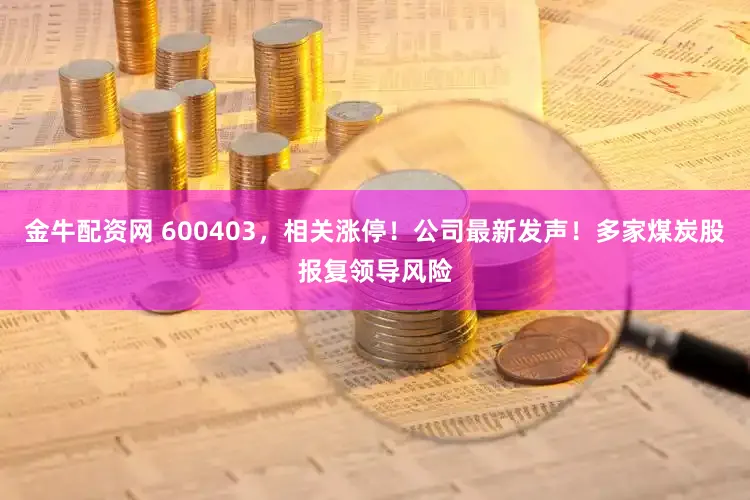 金牛配资网 600403，相关涨停！公司最新发声！多家煤炭股报复领导风险