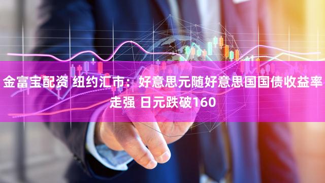 金富宝配资 纽约汇市：好意思元随好意思国国债收益率走强 日元跌破160