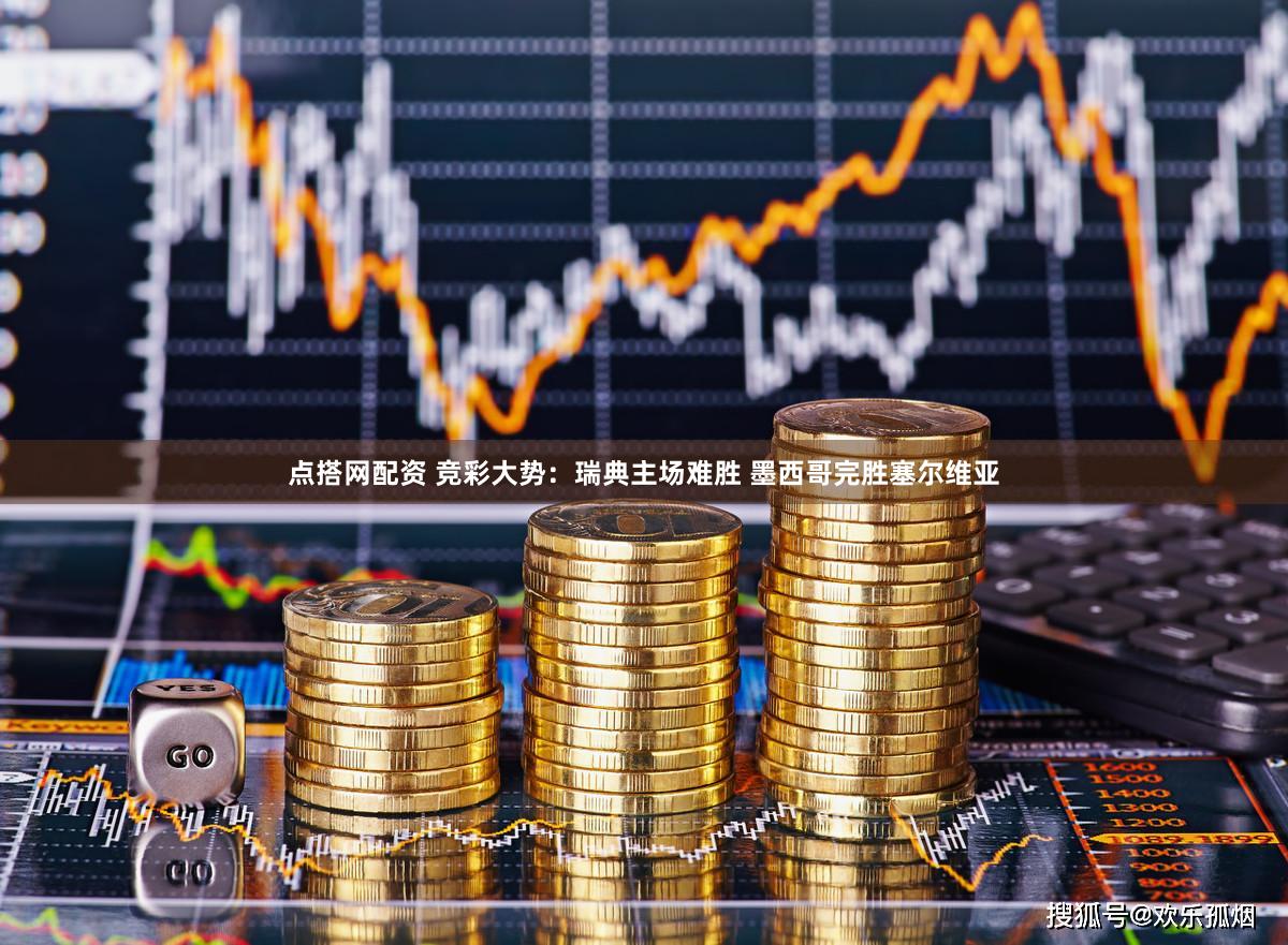 点搭网配资 竞彩大势：瑞典主场难胜 墨西哥完胜塞尔维亚