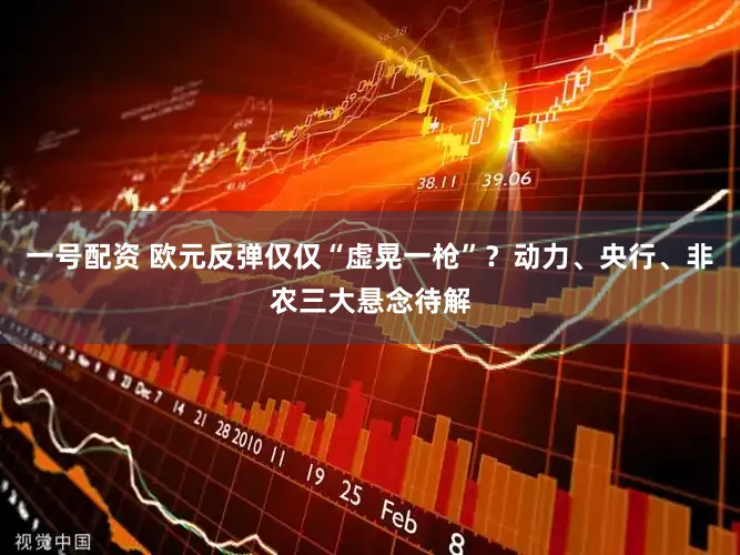 一号配资 欧元反弹仅仅“虚晃一枪”？动力、央行、非农三大悬念待解