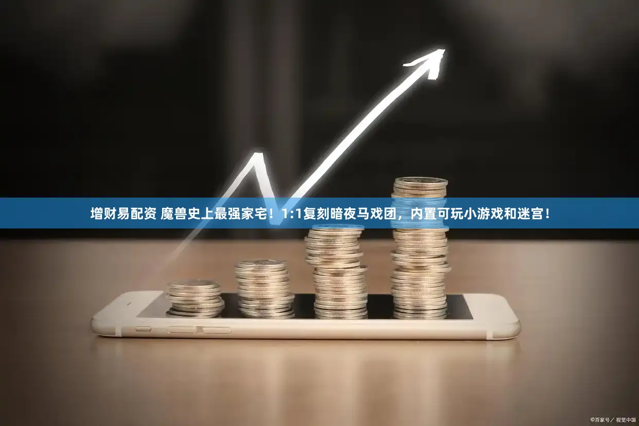 增财易配资 魔兽史上最强家宅！1:1复刻暗夜马戏团，内置可玩小游戏和迷宫！
