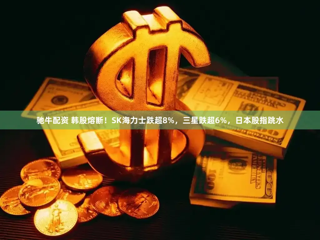 驰牛配资 韩股熔断！SK海力士跌超8%，三星跌超6%，日本股指跳水