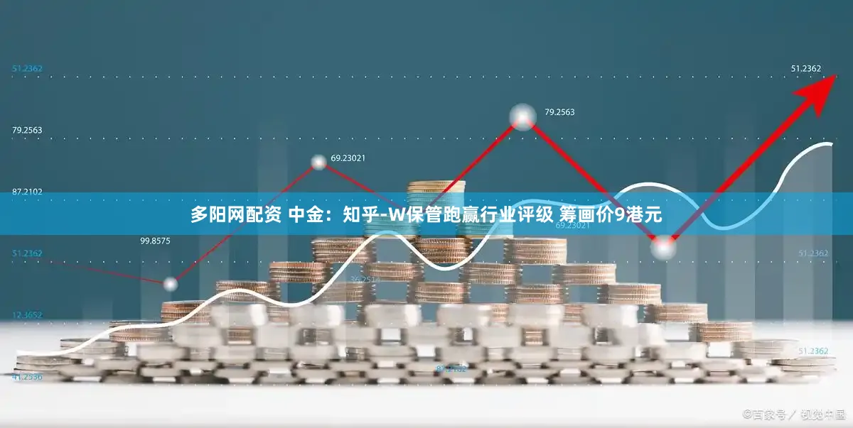 多阳网配资 中金：知乎-W保管跑赢行业评级 筹画价9港元