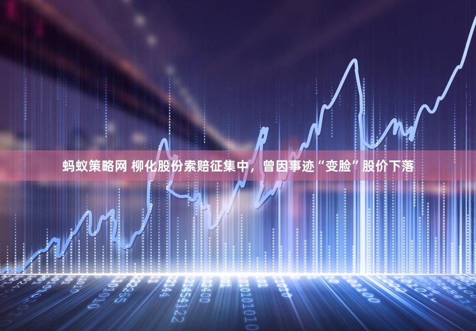 蚂蚁策略网 柳化股份索赔征集中，曾因事迹“变脸”股价下落