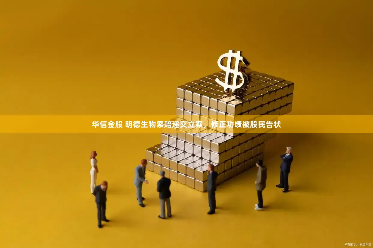 华信金股 明德生物索赔递交立案，修正功绩被股民告状