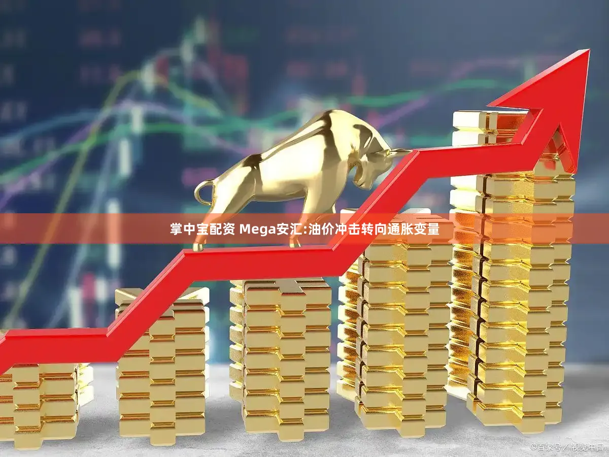 掌中宝配资 Mega安汇:油价冲击转向通胀变量