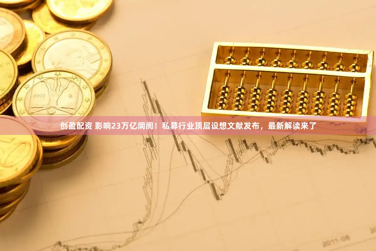 创盈配资 影响23万亿阛阓！私募行业顶层设想文献发布，最新解读来了
