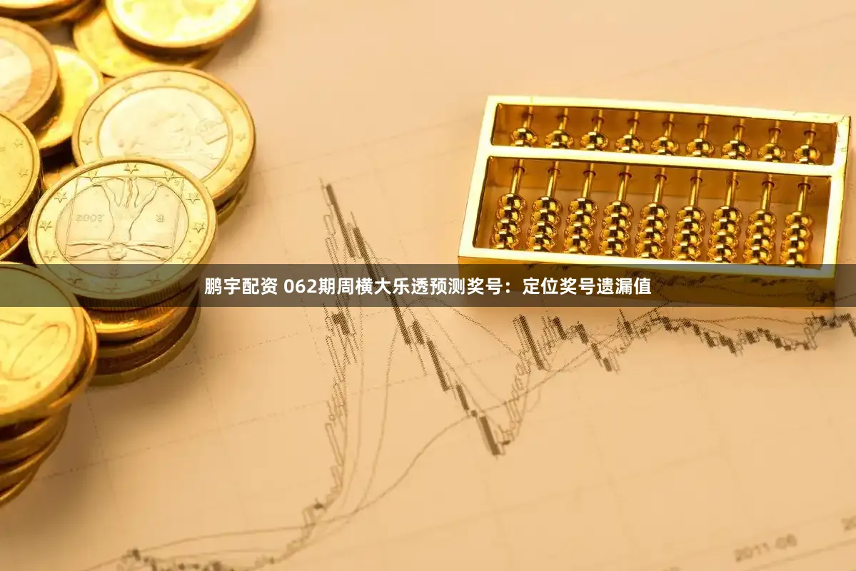 鹏宇配资 062期周横大乐透预测奖号：定位奖号遗漏值