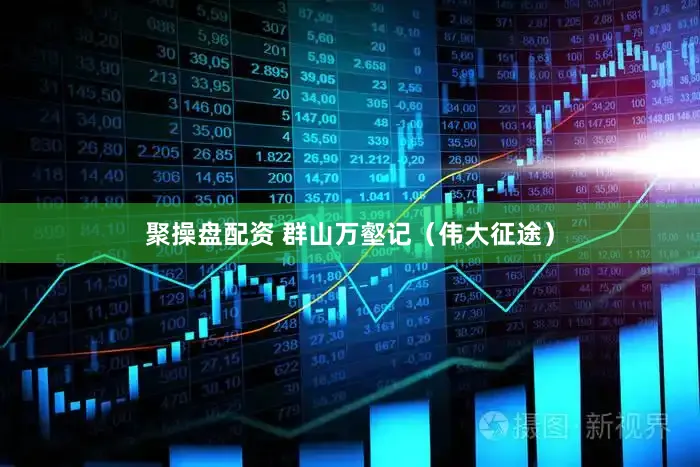 聚操盘配资 群山万壑记(伟大征途)