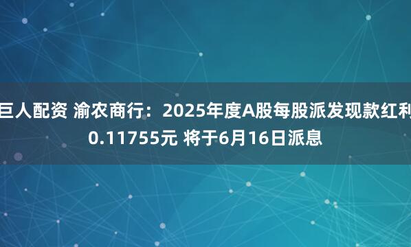 巨人配资 渝农商行：2025年度A股每股派发现款红利0.11755元 将于6月16日派息