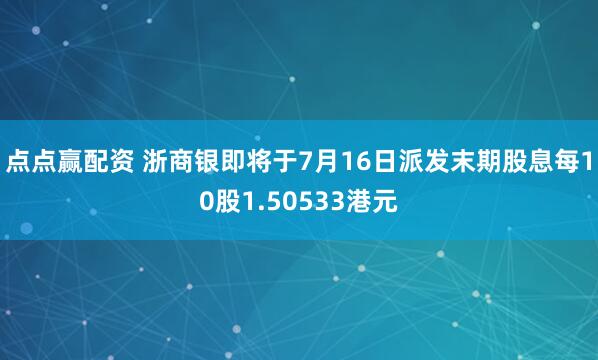 点点赢配资 浙商银即将于7月16日派发末期股息每10股1.50533港元