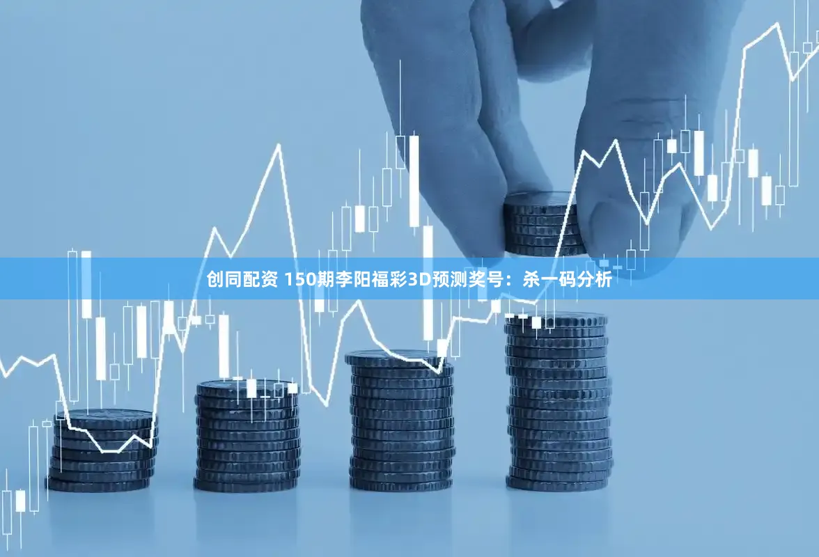 创同配资 150期李阳福彩3D预测奖号:杀一码分析