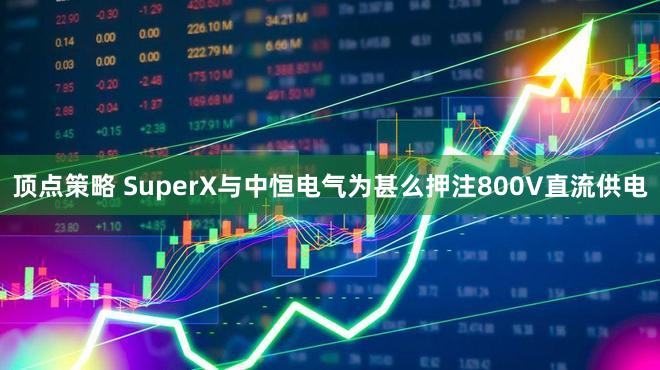 顶点策略 SuperX与中恒电气为甚么押注800V直流供电