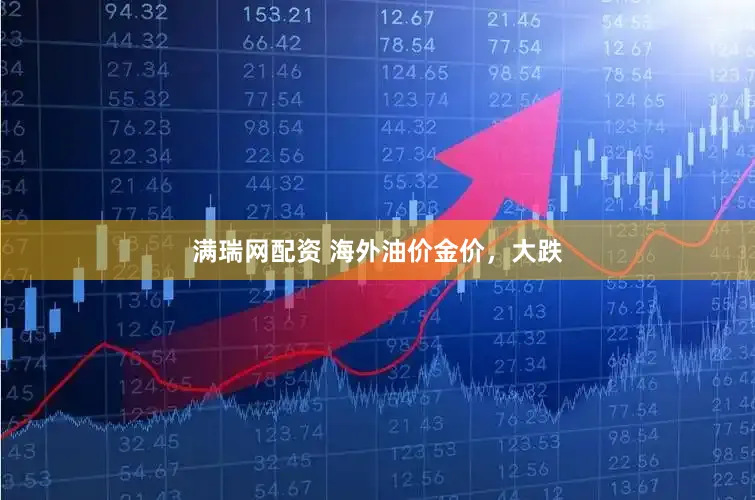 满瑞网配资 海外油价金价,大跌