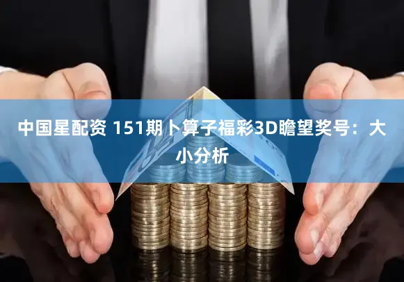 中国星配资 151期卜算子福彩3D瞻望奖号:大小分析
