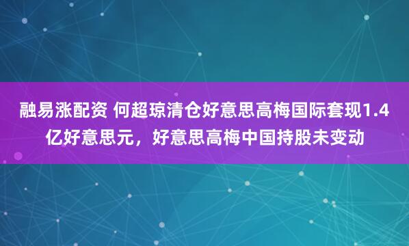 融易涨配资 何超琼清仓好意思高梅国际套现1.4亿好意思元，好意思高梅中国持股未变动
