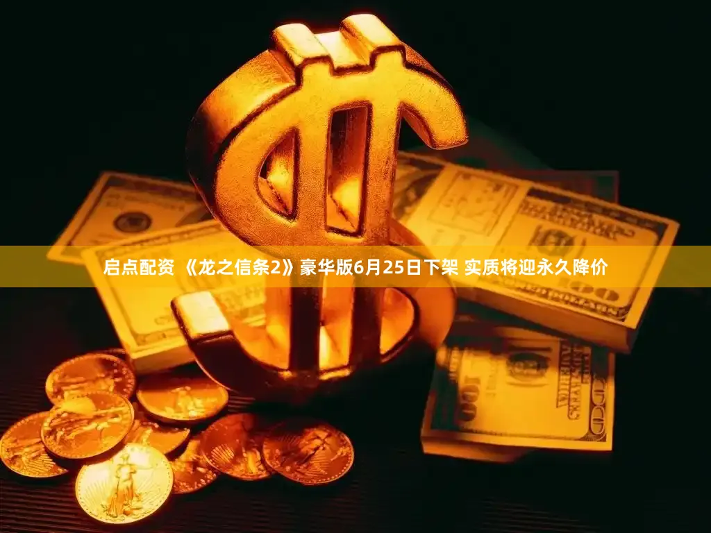 启点配资 《龙之信条2》豪华版6月25日下架 实质将迎永久降价