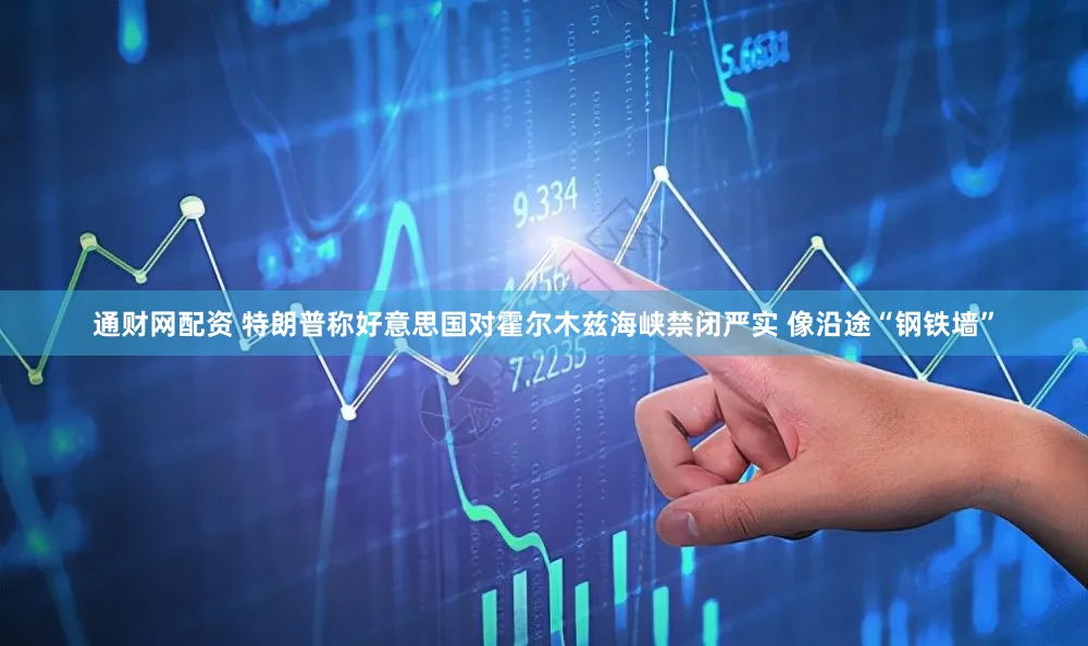 通财网配资 特朗普称好意思国对霍尔木兹海峡禁闭严实 像沿途“钢铁墙”
