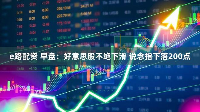 e路配资 早盘：好意思股不绝下滑 说念指下落200点