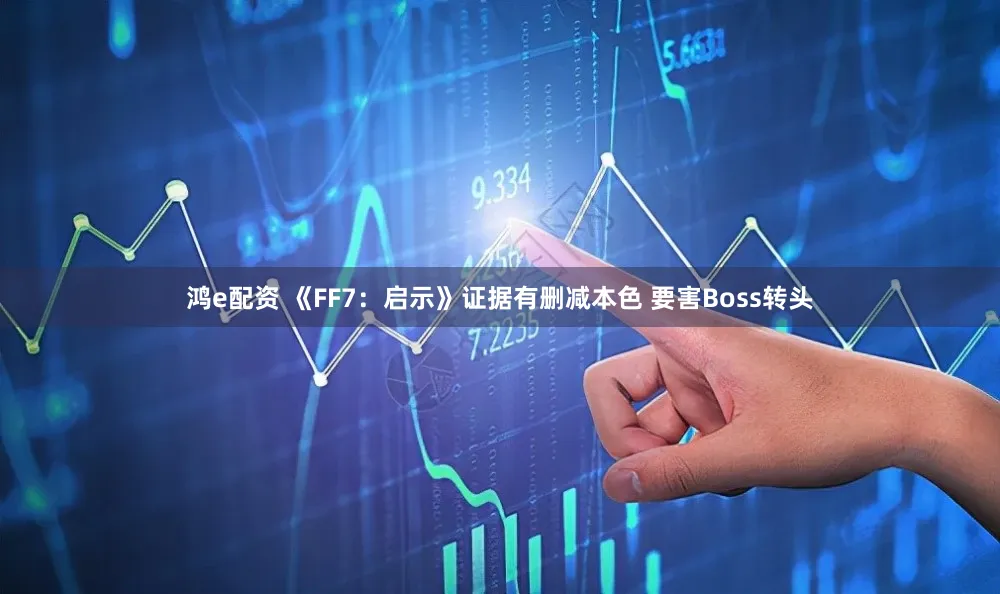 鸿e配资 《FF7：启示》证据有删减本色 要害Boss转头