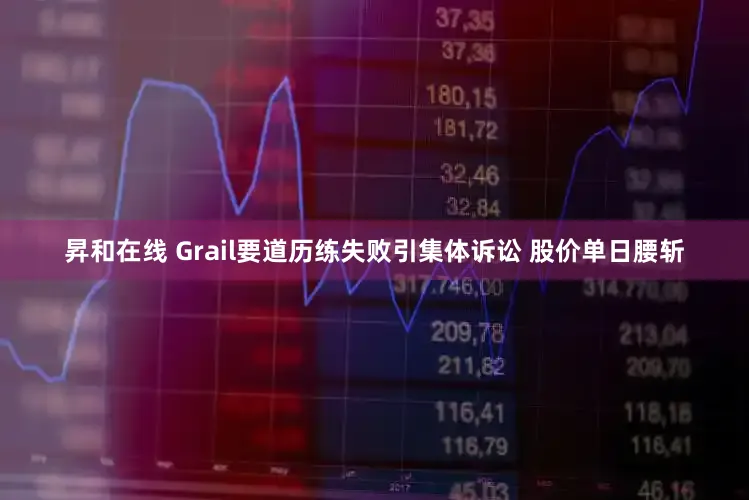 昇和在线 Grail要道历练失败引集体诉讼 股价单日腰斩