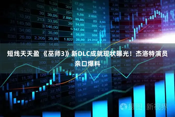 短线天天盈 《巫师3》新DLC成就现状曝光！杰洛特演员亲口爆料