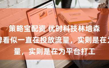 策略宝配资 优时科技林培森:好多品牌看似一直在投放流量,实则是在为平台打工
