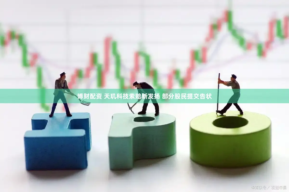 博财配资 天玑科技索赔新发扬 部分股民提交告状