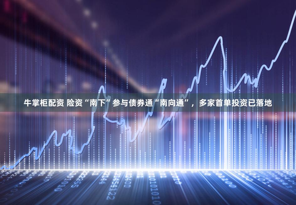 牛掌柜配资 险资“南下”参与债券通“南向通”，多家首单投资已落地