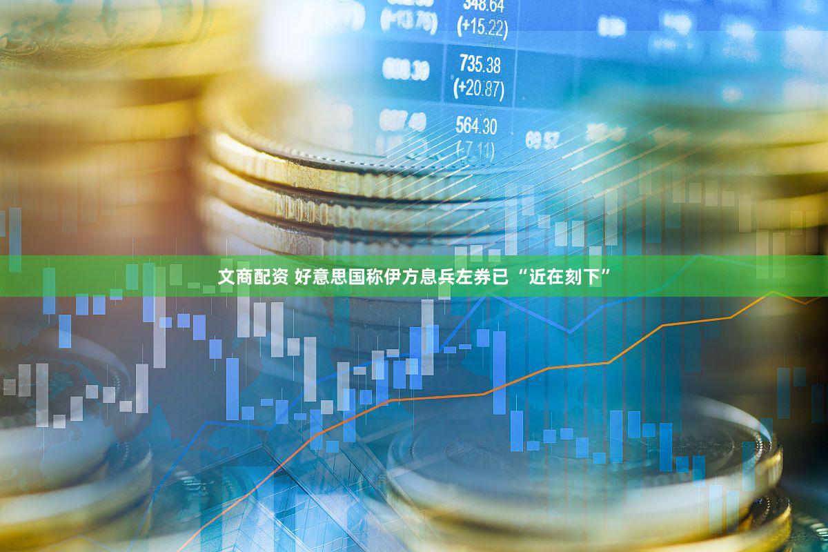 文商配资 好意思国称伊方息兵左券已 “近在刻下”