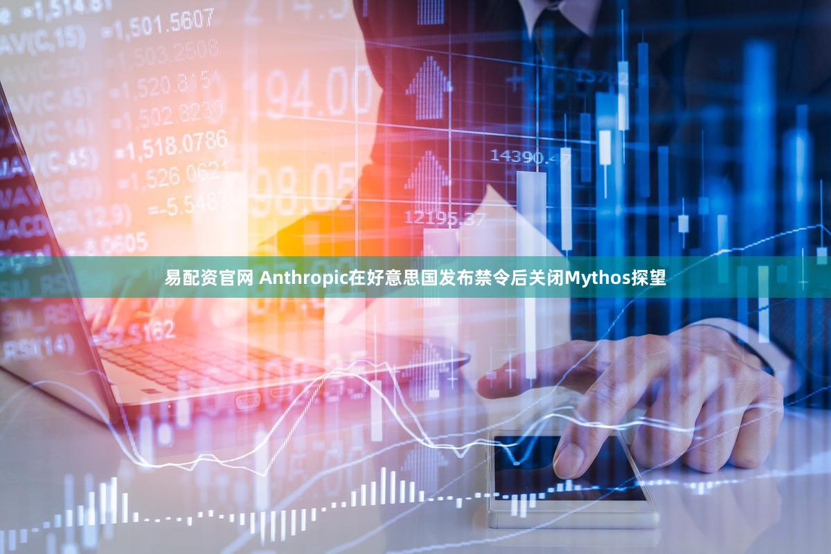 易配资官网 Anthropic在好意思国发布禁令后关闭Mythos探望