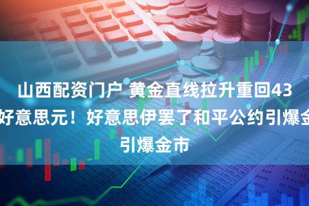 山西配资门户 黄金直线拉升重回4300好意思元！好意思伊罢了和平公约引爆金市