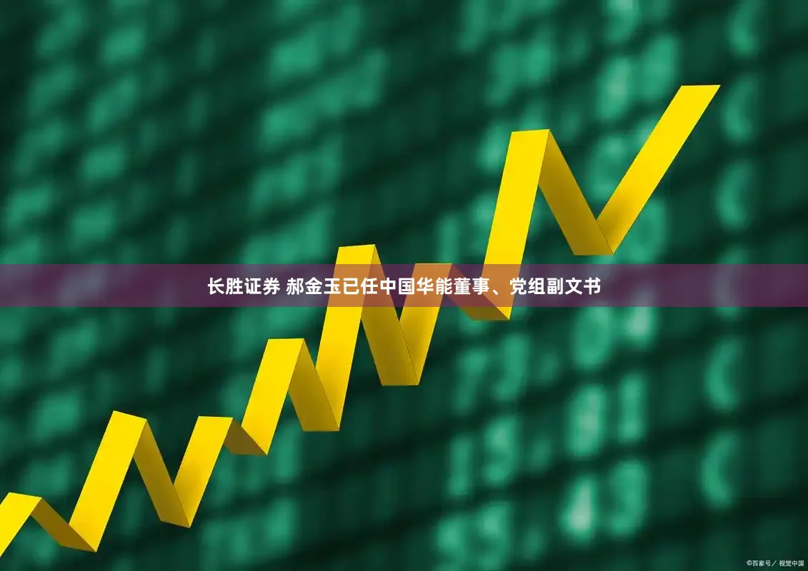 长胜证券 郝金玉已任中国华能董事、党组副文书